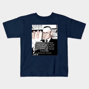 Hermann Hesse quote:Without words, without writing and without books there would be no history, there could be no concept of humanity. Kids T-Shirt